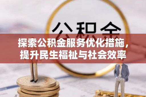 洛江探索公积金服务优化措施，提升民生福祉与社会效率