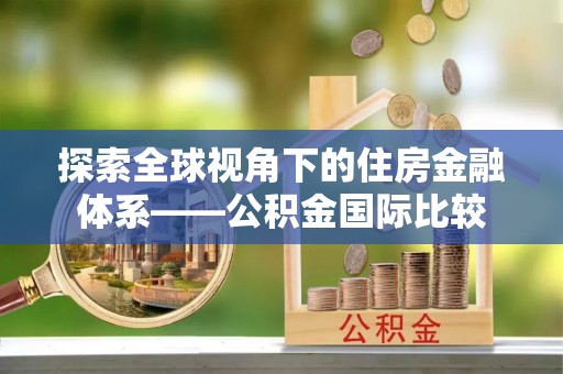洛江探索全球视角下的住房金融体系——公积金国际比较