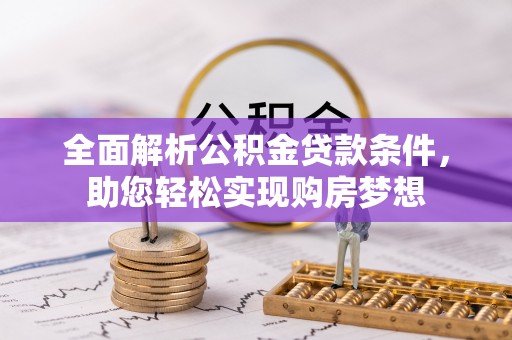 洛江全面解析公积金贷款条件，助您轻松实现购房梦想
