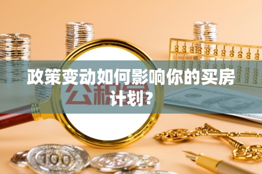洛江政策变动如何影响你的买房计划？