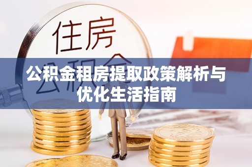 洛江公积金租房提取政策解析与优化生活指南