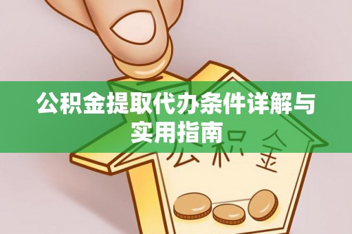 洛江公积金提取代办条件详解与实用指南