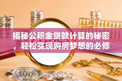 洛江揭秘公积金贷款计算的秘密，轻松实现购房梦想的必修课