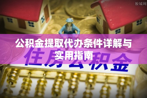 洛江公积金提取代办条件详解与实用指南
