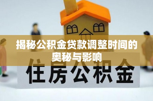 洛江揭秘公积金贷款调整时间的奥秘与影响