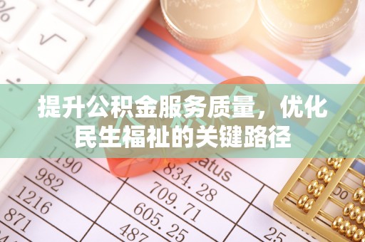 洛江提升公积金服务质量，优化民生福祉的关键路径