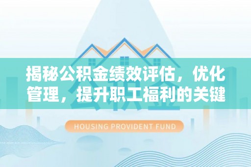 洛江揭秘公积金绩效评估，优化管理，提升职工福利的关键一步