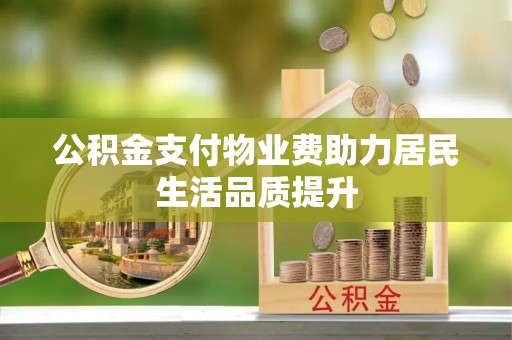 洛江公积金支付物业费助力居民生活品质提升