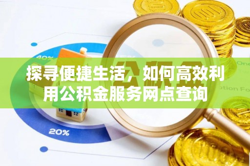 洛江探寻便捷生活，如何高效利用公积金服务网点查询
