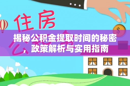 洛江揭秘公积金提取时间的秘密，政策解析与实用指南