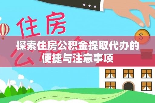 洛江探索住房公积金提取代办的便捷与注意事项