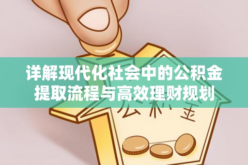 洛江详解现代化社会中的公积金提取流程与高效理财规划