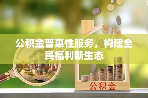 洛江公积金普惠性服务，构建全民福利新生态