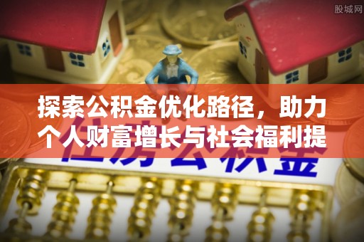 洛江探索公积金优化路径，助力个人财富增长与社会福利提升