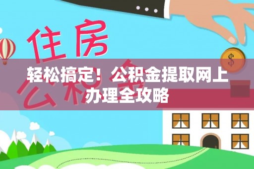 洛江轻松搞定！公积金提取网上办理全攻略