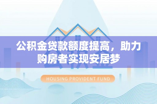 洛江公积金贷款额度提高，助力购房者实现安居梦