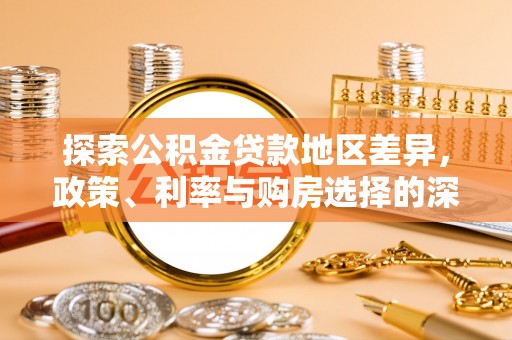 洛江探索公积金贷款地区差异，政策、利率与购房选择的深度解析