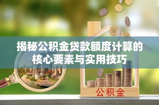 洛江揭秘公积金贷款额度计算的核心要素与实用技巧