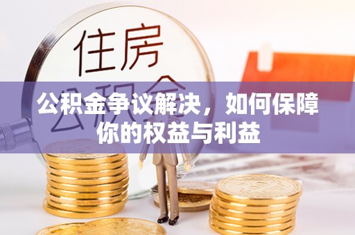 洛江公积金争议解决，如何保障你的权益与利益
