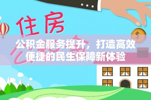洛江公积金服务提升，打造高效便捷的民生保障新体验