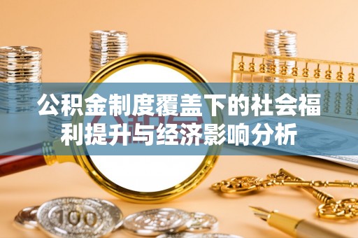 洛江公积金制度覆盖下的社会福利提升与经济影响分析