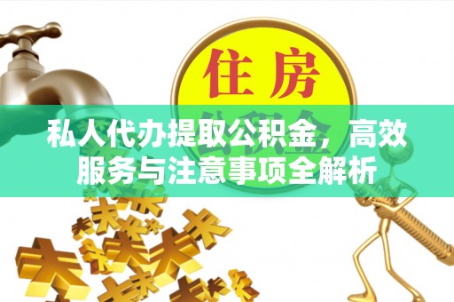 洛江私人代办提取公积金，高效服务与注意事项全解析