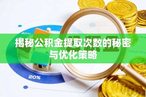 洛江揭秘公积金提取次数的秘密与优化策略