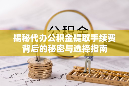 洛江揭秘代办公积金提取手续费背后的秘密与选择指南