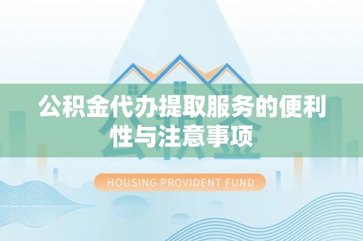 洛江公积金代办提取服务的便利性与注意事项