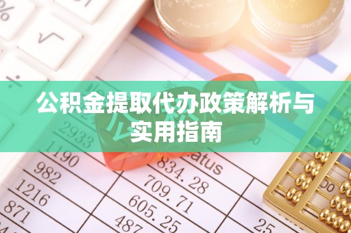 洛江公积金提取代办政策解析与实用指南