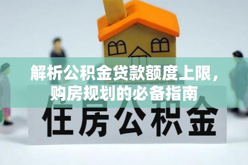 洛江解析公积金贷款额度上限，购房规划的必备指南