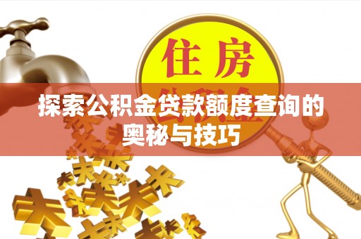 洛江探索公积金贷款额度查询的奥秘与技巧