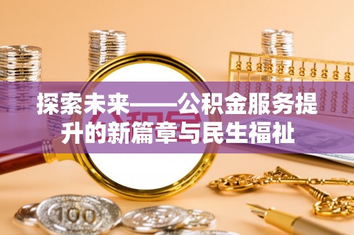 洛江探索未来——公积金服务提升的新篇章与民生福祉