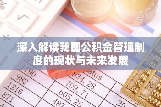 洛江深入解读我国公积金管理制度的现状与未来发展