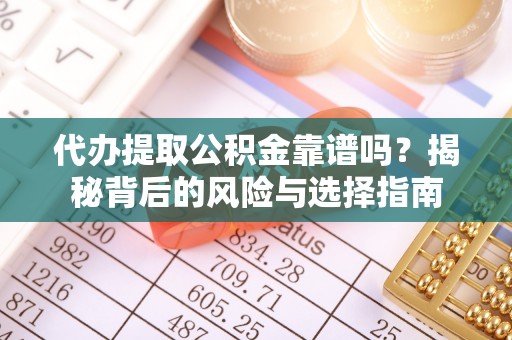 洛江代办提取公积金靠谱吗？揭秘背后的风险与选择指南