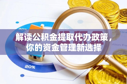 洛江解读公积金提取代办政策，你的资金管理新选择
