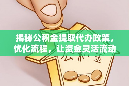 洛江揭秘公积金提取代办政策，优化流程，让资金灵活流动