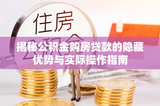 洛江揭秘公积金购房贷款的隐藏优势与实际操作指南