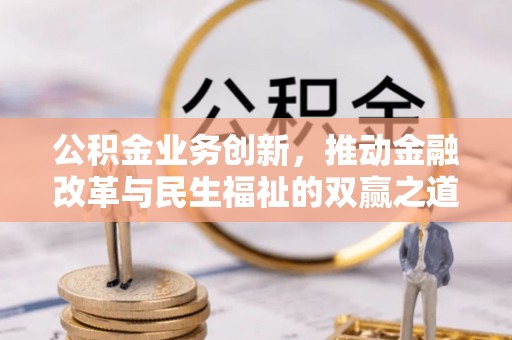 洛江公积金业务创新，推动金融改革与民生福祉的双赢之道