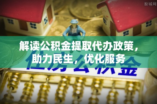 洛江解读公积金提取代办政策，助力民生，优化服务