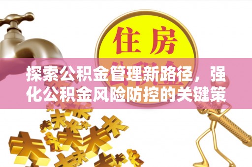 洛江探索公积金管理新路径，强化公积金风险防控的关键策略