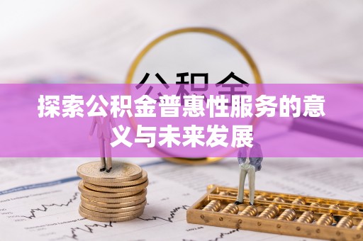 洛江探索公积金普惠性服务的意义与未来发展