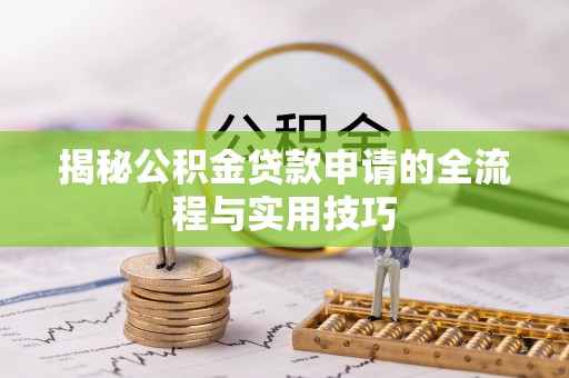 洛江揭秘公积金贷款申请的全流程与实用技巧