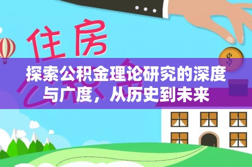 洛江探索公积金理论研究的深度与广度，从历史到未来