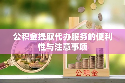洛江公积金提取代办服务的便利性与注意事项
