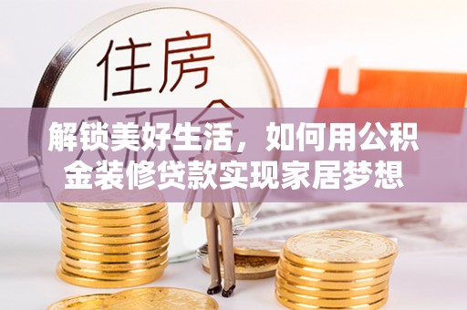 洛江解锁美好生活，如何用公积金装修贷款实现家居梦想