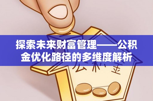 洛江探索未来财富管理——公积金优化路径的多维度解析