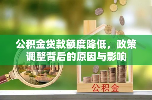 洛江公积金贷款额度降低，政策调整背后的原因与影响