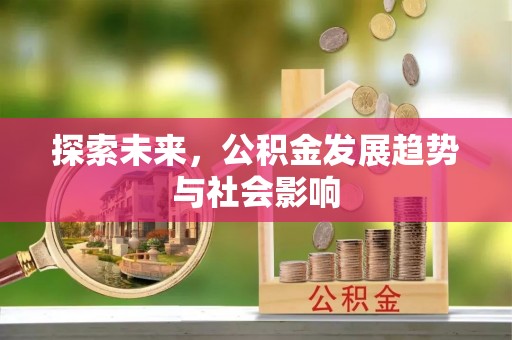 洛江探索未来，公积金发展趋势与社会影响