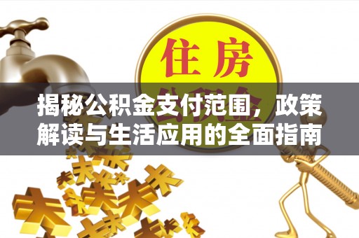 洛江揭秘公积金支付范围，政策解读与生活应用的全面指南